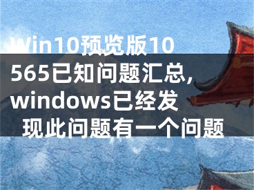 Win10預(yù)覽版10565已知問(wèn)題匯總,windows已經(jīng)發(fā)現(xiàn)此問(wèn)題有一個(gè)問(wèn)題