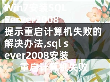 Win7安裝SQL Server2008提示重啟計(jì)算機(jī)失敗的解決辦法,sql sever2008安裝重啟計(jì)算機(jī)失敗