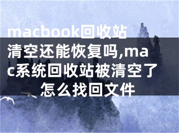 macbook回收站清空還能恢復(fù)嗎,mac系統(tǒng)回收站被清空了怎么找回文件