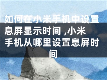 如何在小米手機(jī)中設(shè)置息屏顯示時間 ,小米手機(jī)從哪里設(shè)置息屏?xí)r間