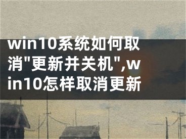 win10系統(tǒng)如何取消"更新并關(guān)機(jī)",win10怎樣取消更新