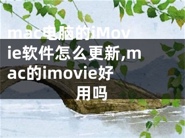 mac電腦的iMovie軟件怎么更新,mac的imovie好用嗎