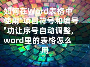 如何在Word表格中使用"項目符號和編號"功讓序號自動調(diào)整,word里的表格怎么用