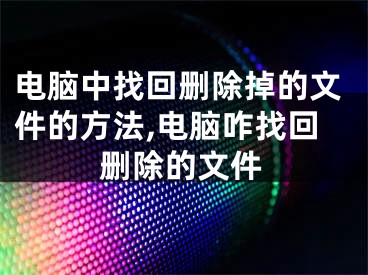 電腦中找回刪除掉的文件的方法,電腦咋找回刪除的文件