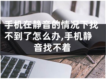 手機在靜音的情況下找不到了怎么辦,手機靜音找不著