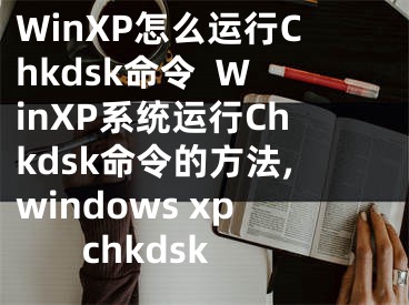 WinXP怎么運(yùn)行Chkdsk命令  WinXP系統(tǒng)運(yùn)行Chkdsk命令的方法,windows xp chkdsk