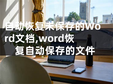 自動恢復(fù)未保存的Word文檔,word恢復(fù)自動保存的文件