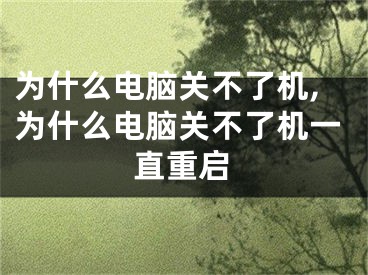 為什么電腦關(guān)不了機,為什么電腦關(guān)不了機一直重啟