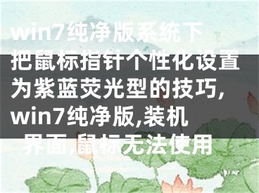 win7純凈版系統(tǒng)下把鼠標(biāo)指針個(gè)性化設(shè)置為紫藍(lán)熒光型的技巧,win7純凈版,裝機(jī)界面,鼠標(biāo)無(wú)法使用