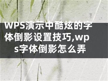 WPS演示中酷炫的字體倒影設(shè)置技巧,wps字體倒影怎么弄