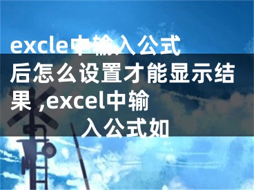 excle中輸入公式后怎么設置才能顯示結果 ,excel中輸入公式如