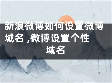 新浪微博如何設(shè)置微博域名 ,微博設(shè)置個性域名