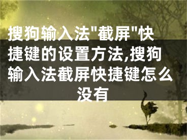 搜狗輸入法"截屏"快捷鍵的設置方法,搜狗輸入法截屏快捷鍵怎么沒有