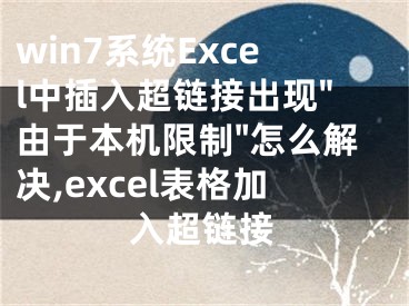 win7系統(tǒng)Excel中插入超鏈接出現(xiàn)"由于本機(jī)限制"怎么解決,excel表格加入超鏈接