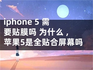 iphone 5 需要貼膜嗎 為什么 ,蘋(píng)果5是全貼合屏幕嗎