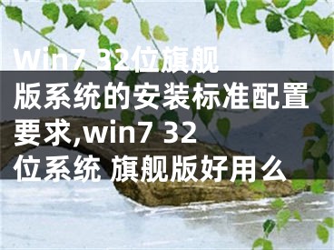 Win7 32位旗艦版系統(tǒng)的安裝標(biāo)準(zhǔn)配置要求,win7 32位系統(tǒng) 旗艦版好用么