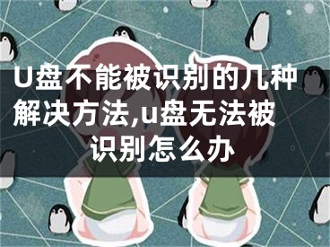 U盤不能被識別的幾種解決方法,u盤無法被識別怎么辦