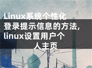 Linux系統(tǒng)個(gè)性化登錄提示信息的方法,linux設(shè)置用戶個(gè)人主頁