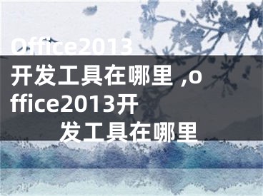 Office2013開發(fā)工具在哪里 ,office2013開發(fā)工具在哪里