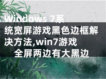 Windows 7系統(tǒng)寬屏游戲黑色邊框解決方法,win7游戲全屏兩邊有大黑邊