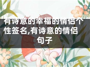 有詩(shī)意的幸福的情侶個(gè)性簽名,有詩(shī)意的情侶句子