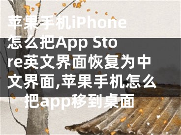 蘋果手機(jī)iPhone怎么把App Store英文界面恢復(fù)為中文界面,蘋果手機(jī)怎么把a(bǔ)pp移到桌面