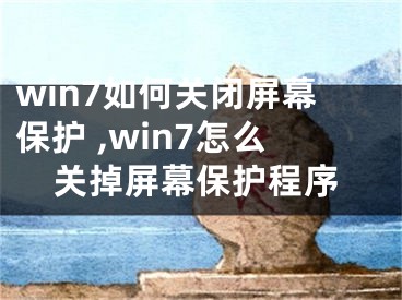 win7如何關(guān)閉屏幕保護 ,win7怎么關(guān)掉屏幕保護程序