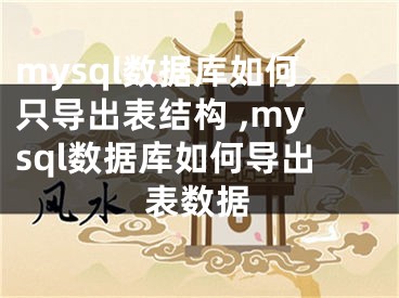 mysql數(shù)據(jù)庫(kù)如何只導(dǎo)出表結(jié)構(gòu) ,mysql數(shù)據(jù)庫(kù)如何導(dǎo)出表數(shù)據(jù)