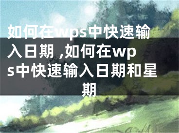 如何在wps中快速輸入日期 ,如何在wps中快速輸入日期和星期