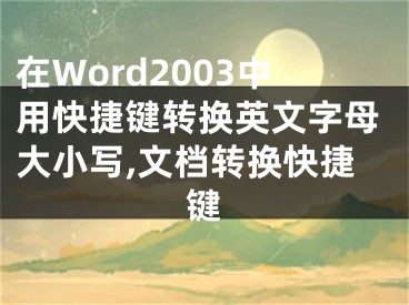 在Word2003中用快捷鍵轉(zhuǎn)換英文字母大小寫(xiě),文檔轉(zhuǎn)換快捷鍵