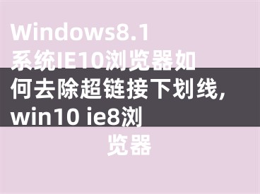 Windows8.1系統(tǒng)IE10瀏覽器如何去除超鏈接下劃線,win10 ie8瀏覽器