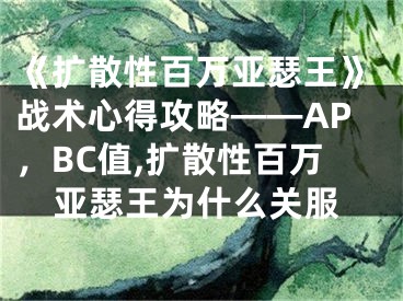 《擴散性百萬亞瑟王》戰(zhàn)術心得攻略——AP，BC值,擴散性百萬亞瑟王為什么關服