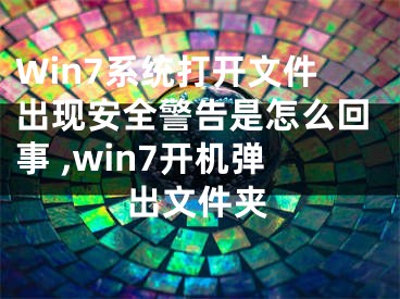 Win7系統(tǒng)打開文件出現(xiàn)安全警告是怎么回事 ,win7開機彈出文件夾