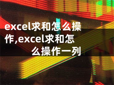 excel求和怎么操作,excel求和怎么操作一列