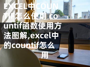 EXCEL中COUNTIF怎么使用 countif函數(shù)使用方法圖解,excel中的countif怎么用