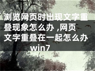 瀏覽網(wǎng)頁時(shí)出現(xiàn)文字重疊現(xiàn)象怎么辦 ,網(wǎng)頁文字重疊在一起怎么辦win7