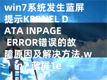 win7系統(tǒng)發(fā)生藍(lán)屏提示KERNEL DATA INPAGE ERROR錯誤的故障原因及解決方法,win7 藍(lán)屏1e