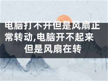 電腦打不開但是風扇正常轉動,電腦開不起來但是風扇在轉