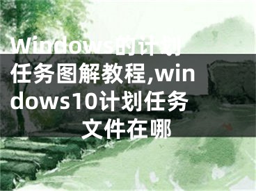 Windows的計(jì)劃任務(wù)圖解教程,windows10計(jì)劃任務(wù)文件在哪