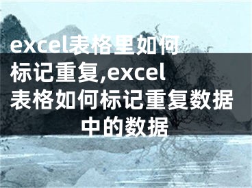 excel表格里如何標記重復,excel表格如何標記重復數據中的數據