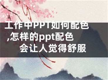 工作中PPT如何配色 ,怎樣的ppt配色會讓人覺得舒服