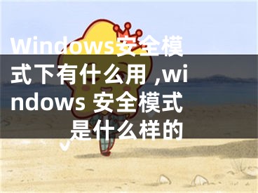 Windows安全模式下有什么用 ,windows 安全模式是什么樣的