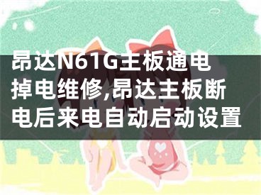 昂達(dá)N61G主板通電掉電維修,昂達(dá)主板斷電后來電自動啟動設(shè)置