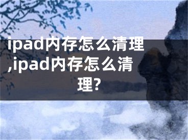 ipad內(nèi)存怎么清理,ipad內(nèi)存怎么清理?