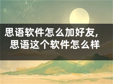 思語軟件怎么加好友,思語這個軟件怎么樣