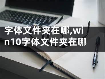 字體文件夾在哪,win10字體文件夾在哪