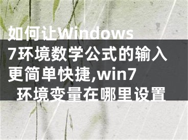 如何讓Windows7環(huán)境數(shù)學公式的輸入更簡單快捷,win7環(huán)境變量在哪里設置