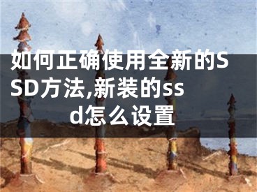 如何正確使用全新的SSD方法,新裝的ssd怎么設(shè)置