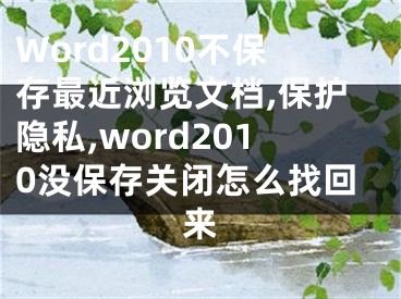 Word2010不保存最近瀏覽文檔,保護(hù)隱私,word2010沒(méi)保存關(guān)閉怎么找回來(lái)