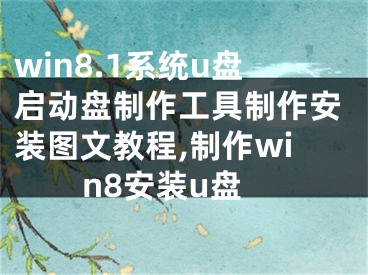 win8.1系統(tǒng)u盤(pán)啟動(dòng)盤(pán)制作工具制作安裝圖文教程,制作win8安裝u盤(pán)